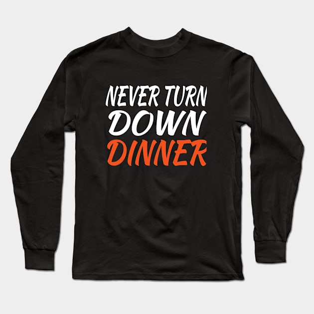 Never Turn Down Dinner Long Sleeve T-Shirt by soufyane